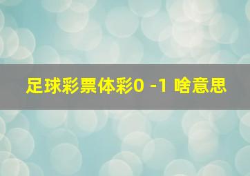 足球彩票体彩0 -1 啥意思